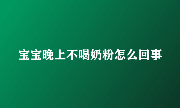 宝宝晚上不喝奶粉怎么回事