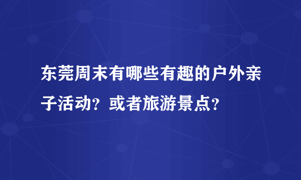 东莞周末有哪些有趣的户外亲子活动？或者旅游景点？