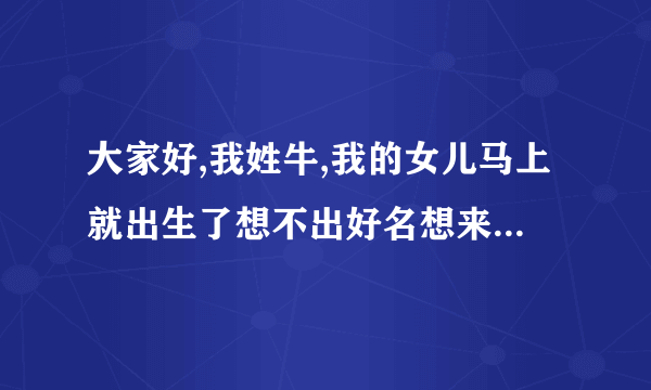 大家好,我姓牛,我的女儿马上就出生了想不出好名想来想去叫宇恒,希望大家多多参与评论