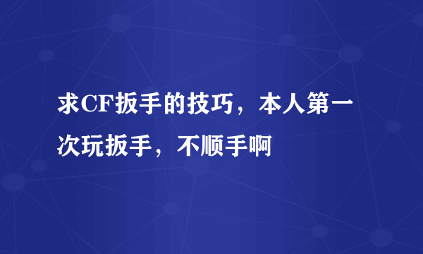 求CF扳手的技巧，本人第一次玩扳手，不顺手啊