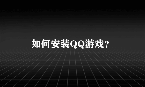 如何安装QQ游戏？