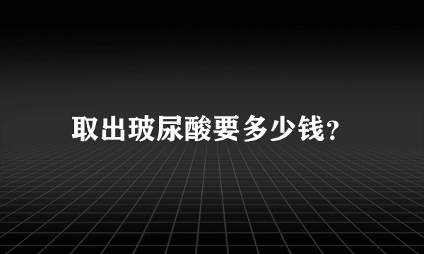 取出玻尿酸要多少钱？