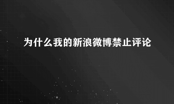 为什么我的新浪微博禁止评论