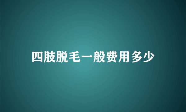 四肢脱毛一般费用多少