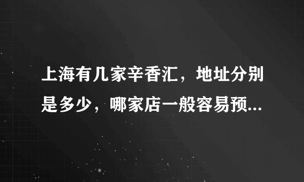 上海有几家辛香汇，地址分别是多少，哪家店一般容易预定位置，谢谢