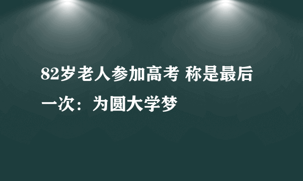 82岁老人参加高考 称是最后一次：为圆大学梦