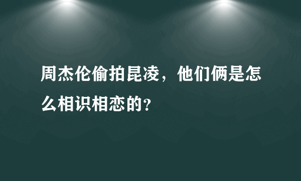 周杰伦偷拍昆凌，他们俩是怎么相识相恋的？