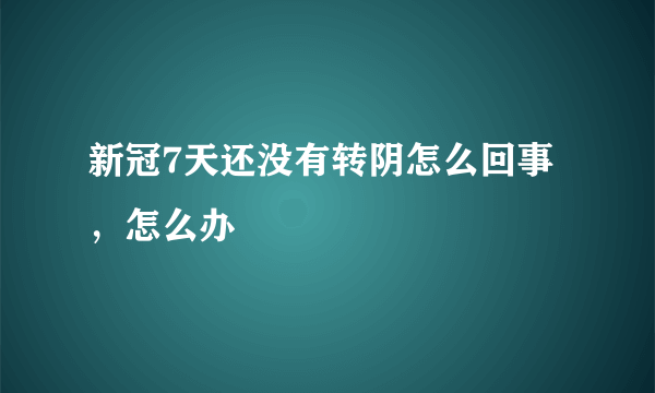 新冠7天还没有转阴怎么回事，怎么办