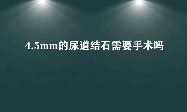 4.5mm的尿道结石需要手术吗