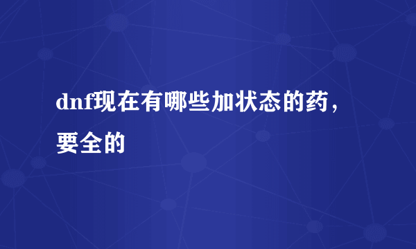 dnf现在有哪些加状态的药，要全的