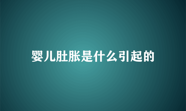 婴儿肚胀是什么引起的