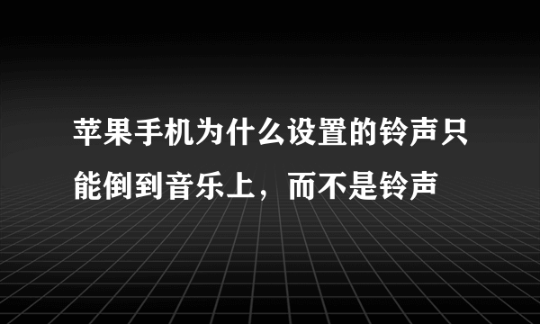 苹果手机为什么设置的铃声只能倒到音乐上，而不是铃声