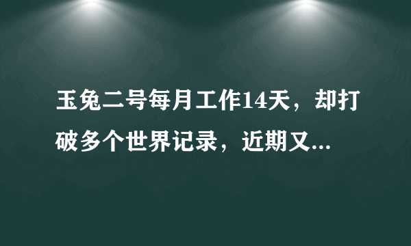 玉兔二号每月工作14天，却打破多个世界记录，近期又有惊人发现