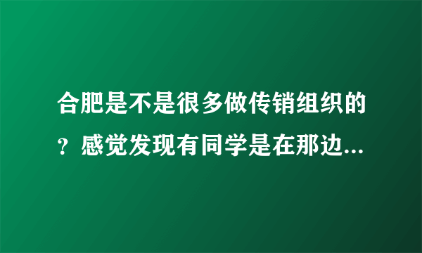 合肥是不是很多做传销组织的？感觉发现有同学是在那边做传销，应该去救她们出来吗？