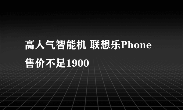 高人气智能机 联想乐Phone售价不足1900