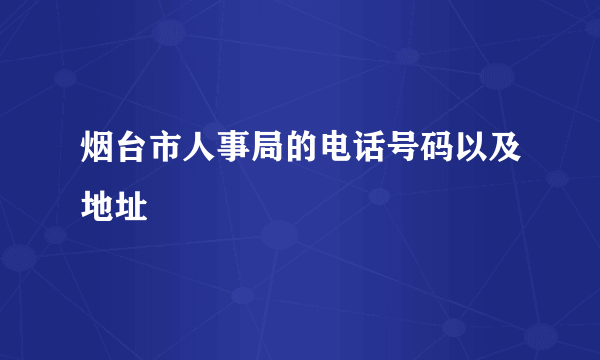 烟台市人事局的电话号码以及地址