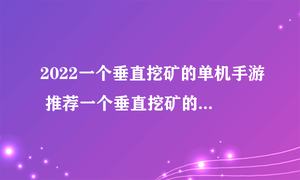 2022一个垂直挖矿的单机手游 推荐一个垂直挖矿的单机手游