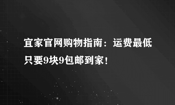 宜家官网购物指南：运费最低只要9块9包邮到家！