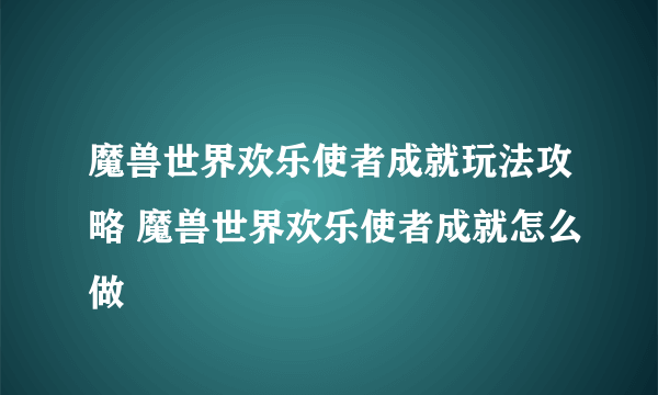 魔兽世界欢乐使者成就玩法攻略 魔兽世界欢乐使者成就怎么做