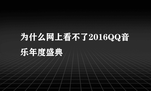 为什么网上看不了2016QQ音乐年度盛典