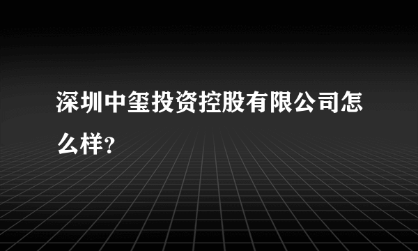 深圳中玺投资控股有限公司怎么样？