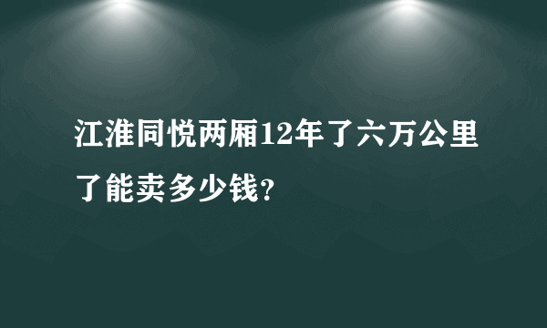 江淮同悦两厢12年了六万公里了能卖多少钱？