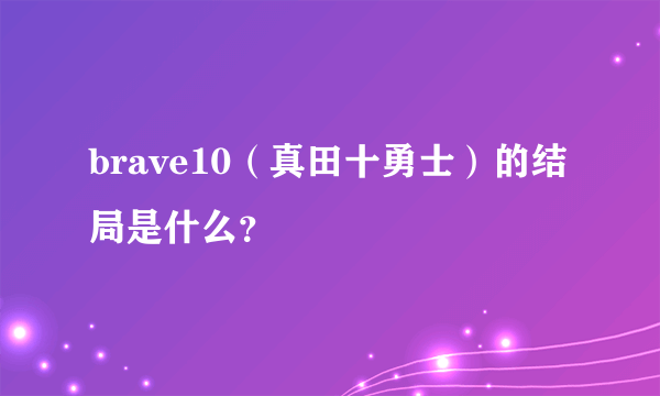 brave10（真田十勇士）的结局是什么？