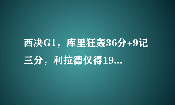 西决G1，库里狂轰36分+9记三分，利拉德仅得19分，如何评价两队核心的表现？