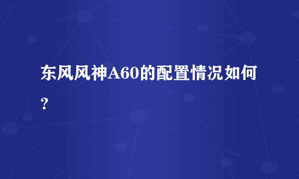 东风风神A60的配置情况如何？