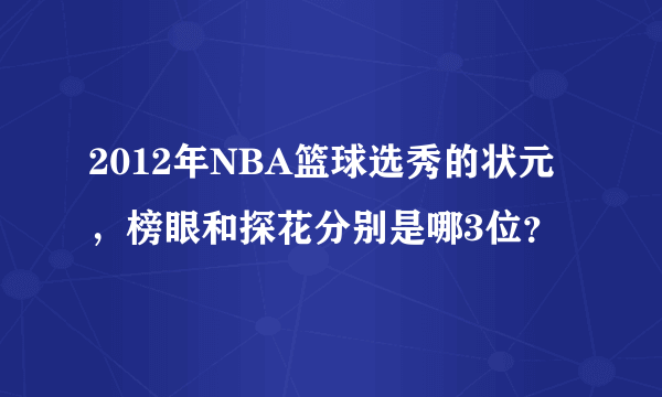 2012年NBA篮球选秀的状元，榜眼和探花分别是哪3位？