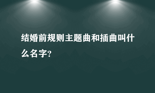 结婚前规则主题曲和插曲叫什么名字？