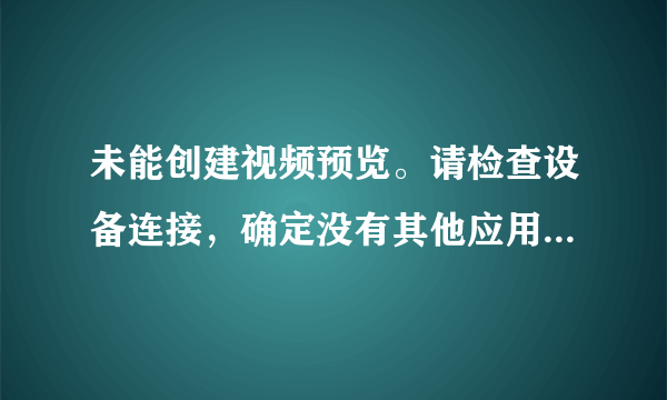 未能创建视频预览。请检查设备连接，确定没有其他应用程序或用户使用该设备。