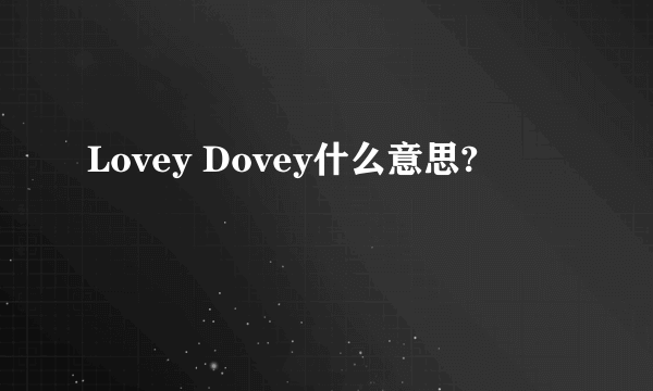 Lovey Dovey什么意思?