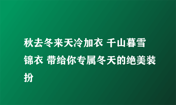 秋去冬来天冷加衣 千山暮雪锦衣 带给你专属冬天的绝美装扮