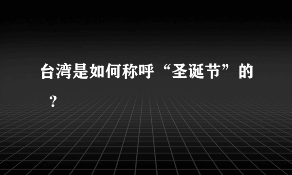 台湾是如何称呼“圣诞节”的  ？