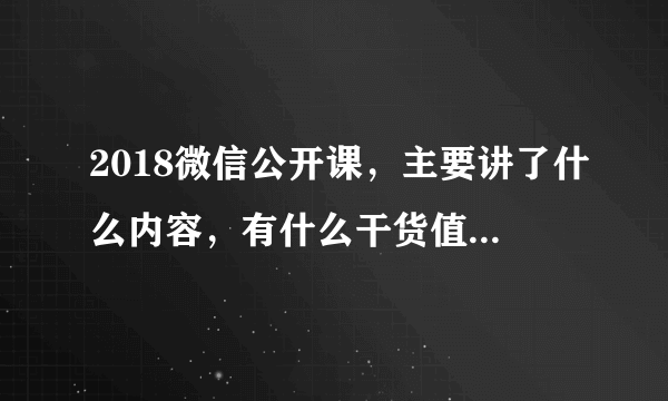 2018微信公开课，主要讲了什么内容，有什么干货值得收藏？