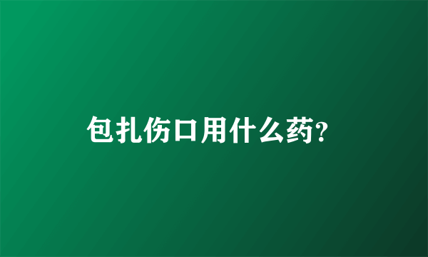 包扎伤口用什么药？