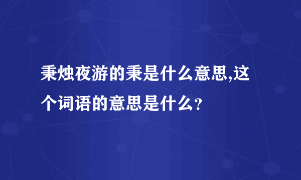 秉烛夜游的秉是什么意思,这个词语的意思是什么？