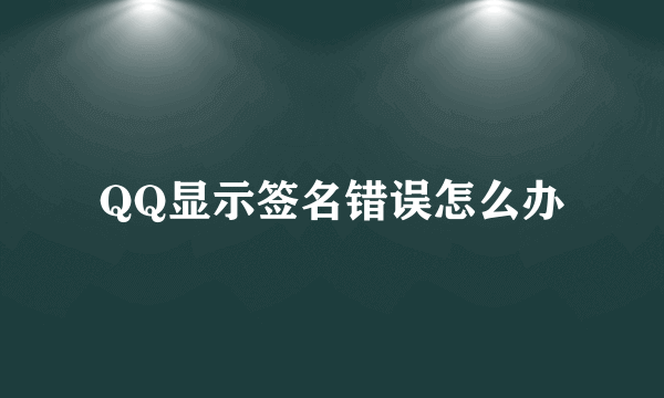 QQ显示签名错误怎么办