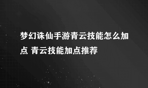 梦幻诛仙手游青云技能怎么加点 青云技能加点推荐