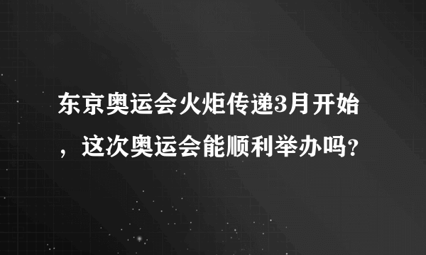 东京奥运会火炬传递3月开始，这次奥运会能顺利举办吗？