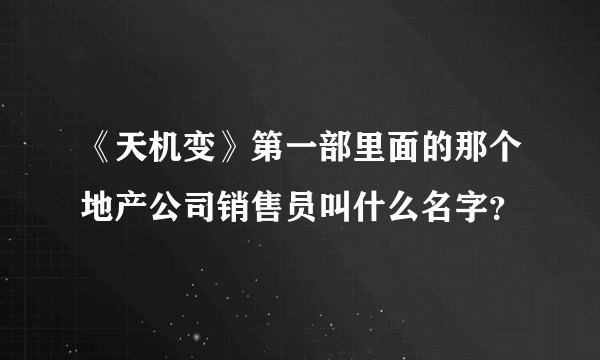 《天机变》第一部里面的那个地产公司销售员叫什么名字？