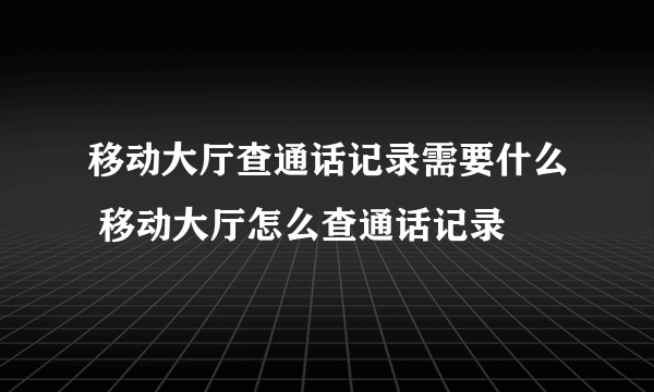 移动大厅查通话记录需要什么 移动大厅怎么查通话记录