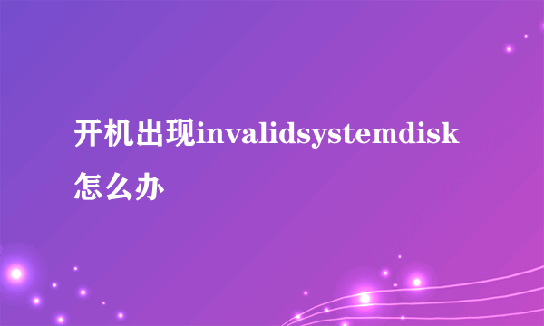 开机出现invalidsystemdisk怎么办