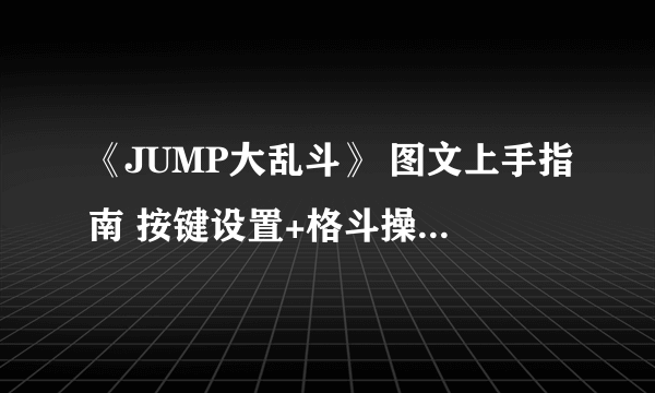 《JUMP大乱斗》 图文上手指南 按键设置+格斗操作+全角色图鉴+出招表+必杀技