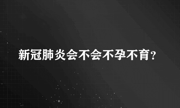 新冠肺炎会不会不孕不育？