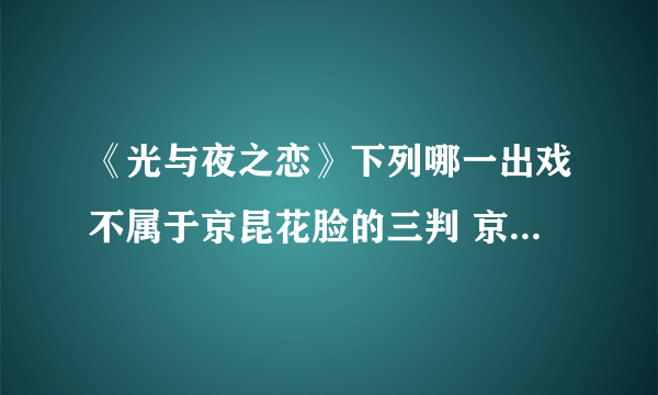 《光与夜之恋》下列哪一出戏不属于京昆花脸的三判 京昆花脸三判答案