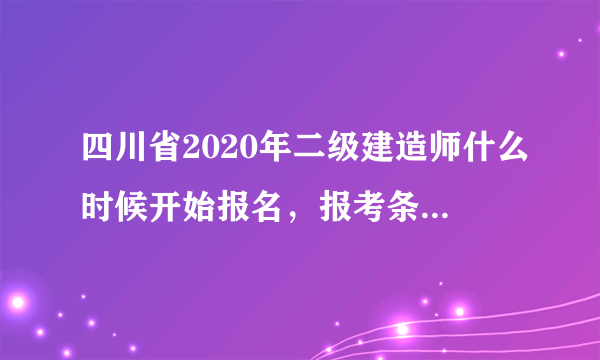 四川省2020年二级建造师什么时候开始报名，报考条件是什么？