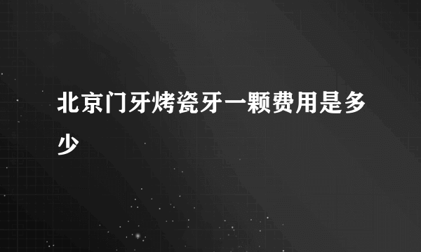 北京门牙烤瓷牙一颗费用是多少