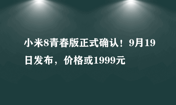 小米8青春版正式确认！9月19日发布，价格或1999元